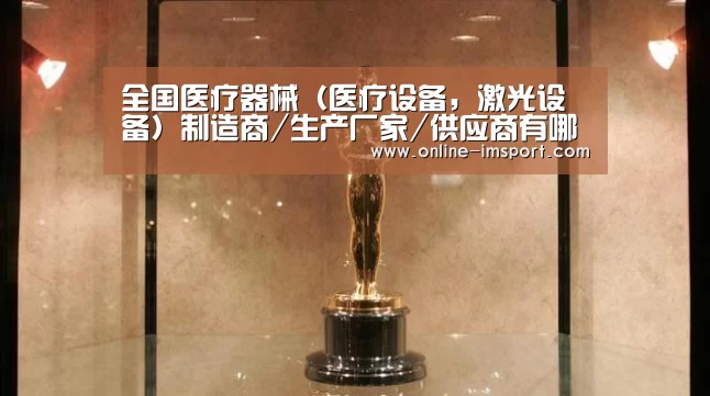 全国医疗器械(医疗设备,激光设备)制造商/生产厂家/供应商有哪些【im体育投注】(图2) im体育下载