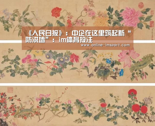 《人民日报》:中企在这里筑起新“防洪墙”:im体育投注(图2) im体育官方网站