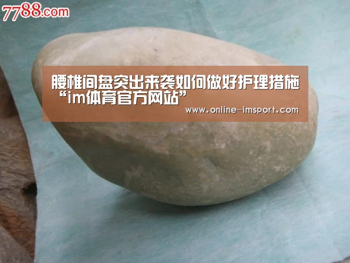 腰椎间盘突出来袭如何做好护理措施“im体育官方网站”(图3) im体育官方网站