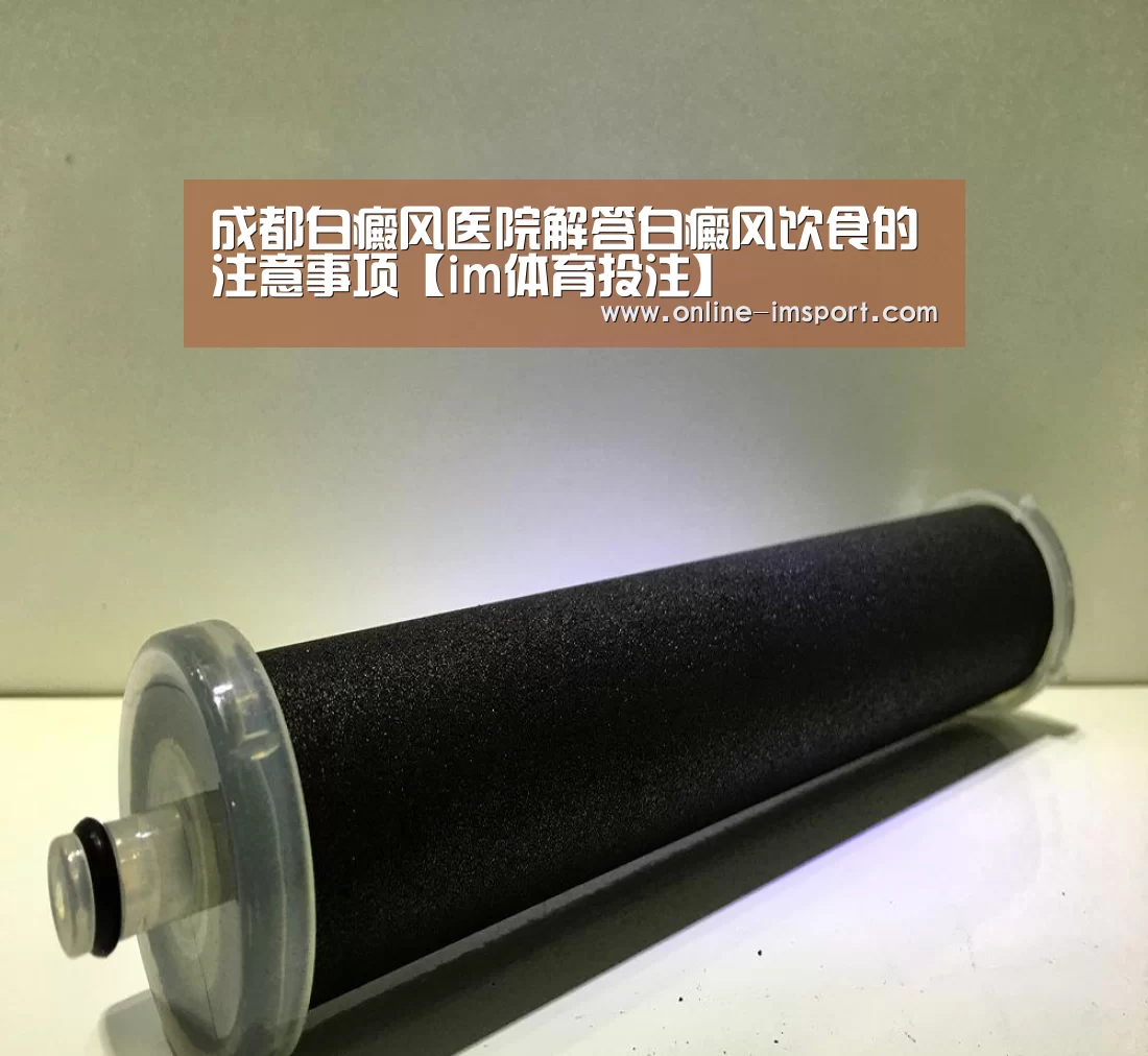成都白癜风医院解答白癜风饮食的注意事项【im体育投注】(图2) im体育下载