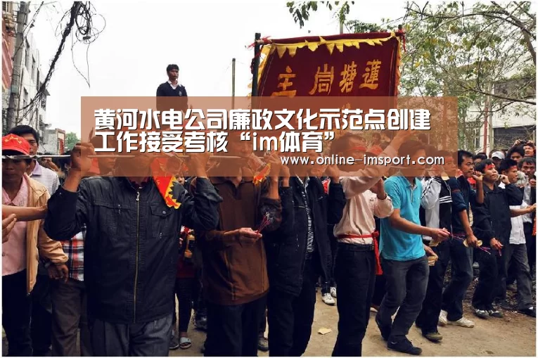 黄河水电公司廉政文化示范点创建工作接受考核“im体育”(图1) im体育官方网站