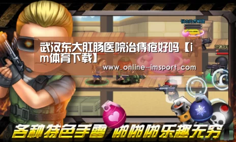武汉东大肛肠医院治痔疮好吗【im体育下载】(图1) im体育官方网站